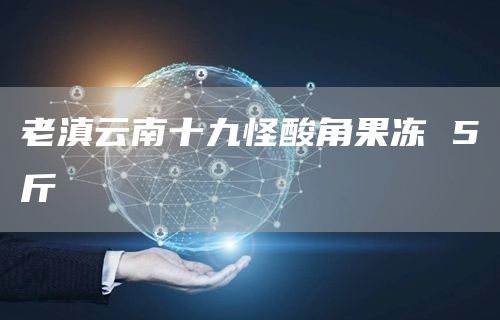 老滇云南十九怪酸角果凍 5斤(圖1)